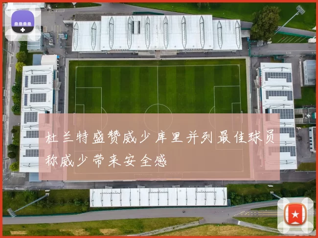 杜兰特盛赞威少库里并列最佳球员称威少带来安全感