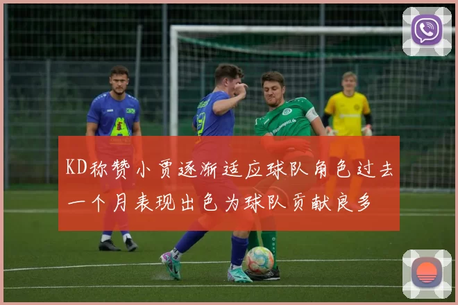 KD称赞小贾逐渐适应球队角色过去一个月表现出色为球队贡献良多