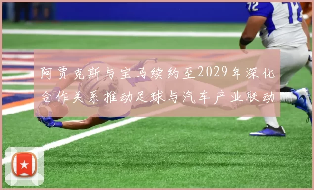 阿贾克斯与宝马续约至2029年深化合作关系推动足球与汽车产业联动