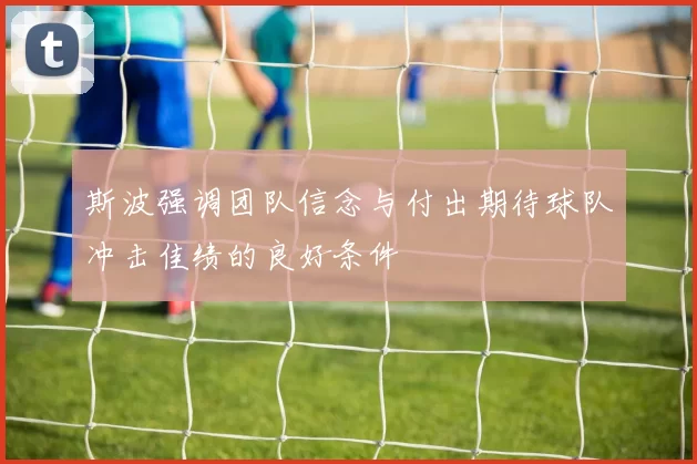 斯波强调团队信念与付出期待球队冲击佳绩的良好条件