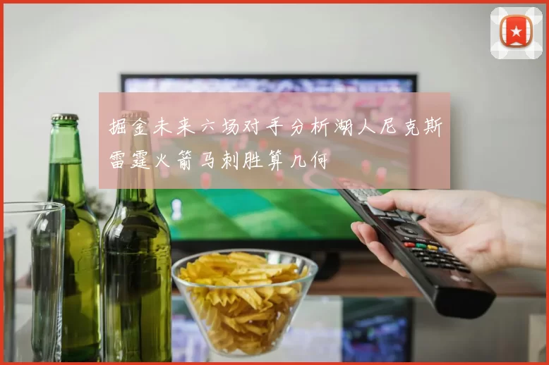 掘金未来六场对手分析湖人尼克斯雷霆火箭马刺胜算几何