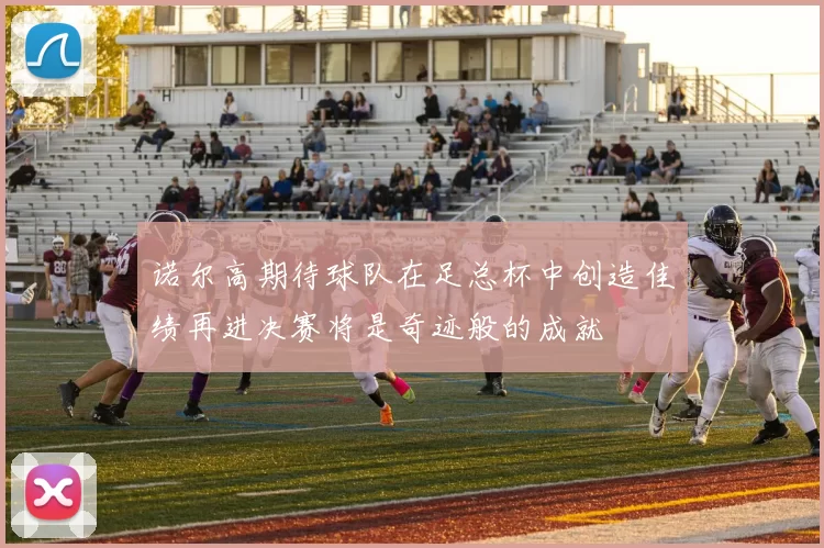 诺尔高期待球队在足总杯中创造佳绩再进决赛将是奇迹般的成就