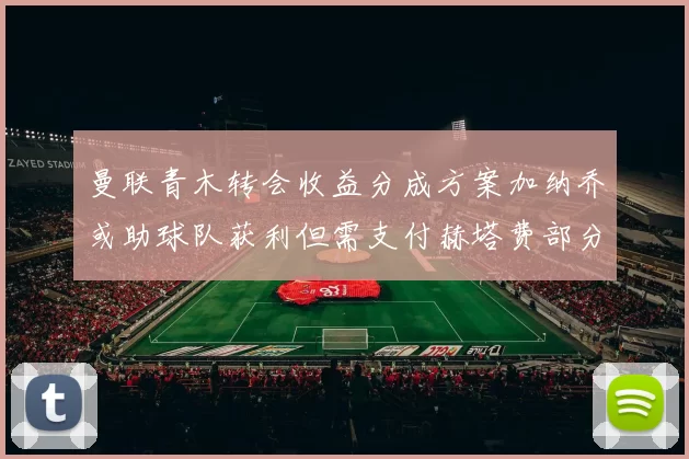 曼联青木转会收益分成方案加纳乔或助球队获利但需支付赫塔费部分收益